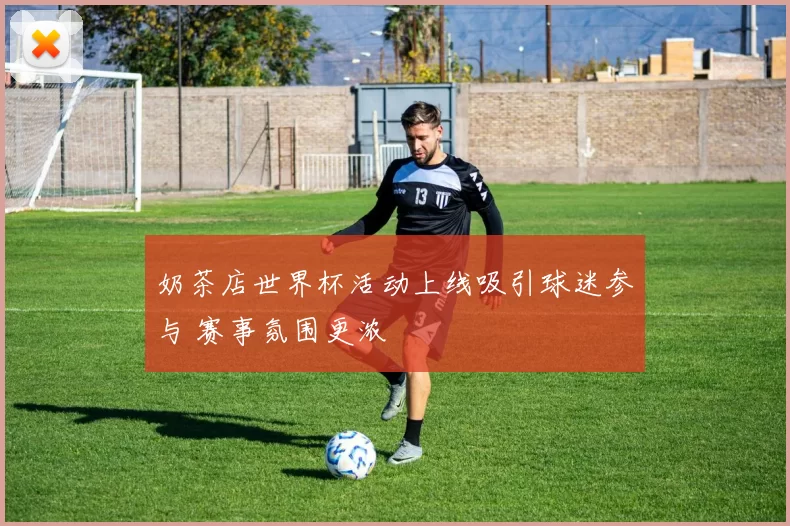 奶茶店世界杯活动上线吸引球迷参与 赛事氛围更浓