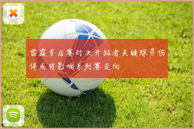 雷霆季后赛对决开拓者关键球员伤停或将影响系列赛走向