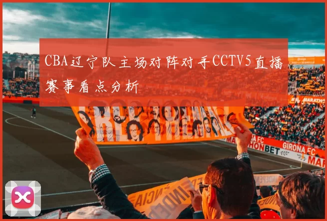 CBA辽宁队主场对阵对手CCTV5直播赛事看点分析