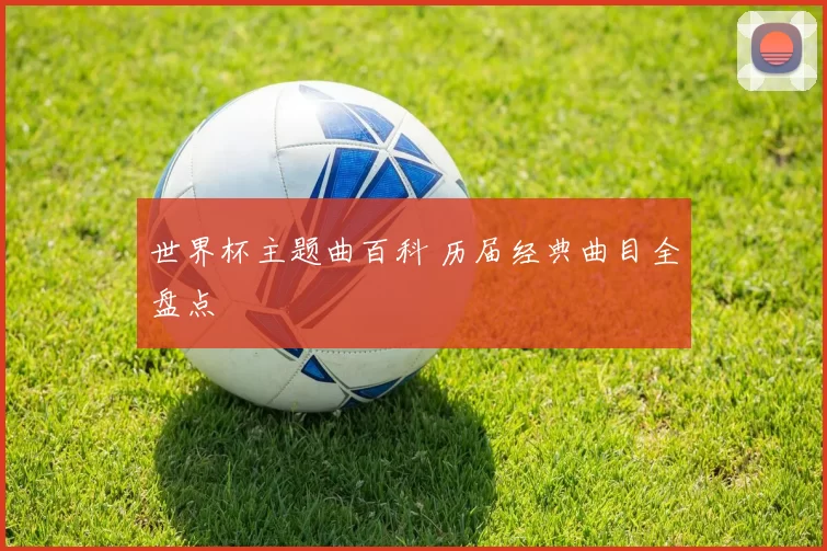 世界杯主题曲百科 历届经典曲目全盘点