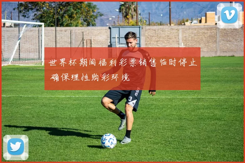 世界杯期间福利彩票销售临时停止 确保理性购彩环境
