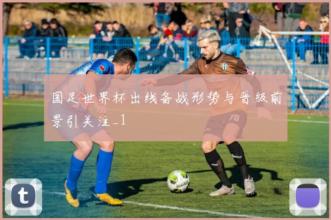 国足世界杯出线备战形势与晋级前景引关注_1