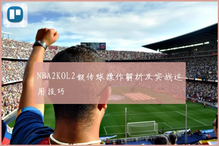 NBA2KOL2假传球操作解析及实战运用技巧