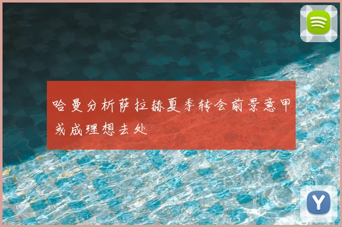 哈曼分析萨拉赫夏季转会前景意甲或成理想去处