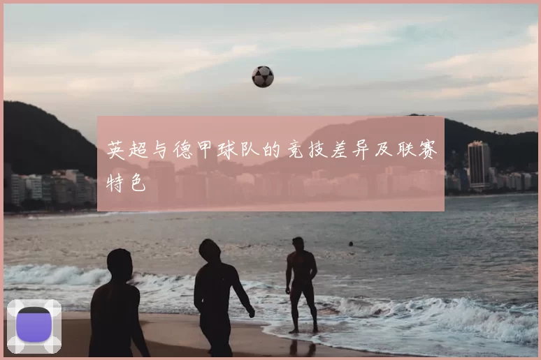 英超与德甲球队的竞技差异及联赛特色