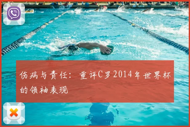 伤病与责任:重评C罗2014年世界杯的领袖表现