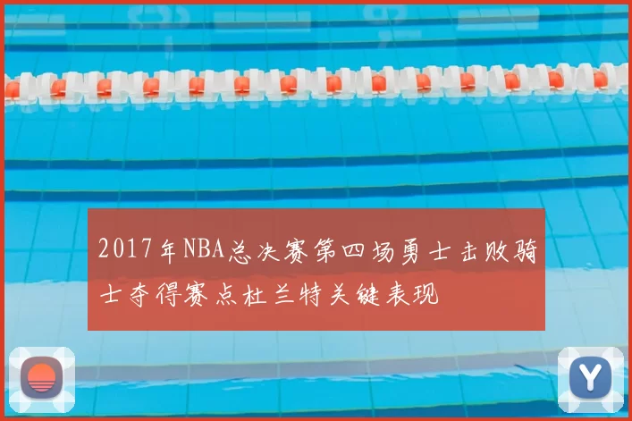 2017年NBA总决赛第四场勇士击败骑士夺得赛点杜兰特关键表现