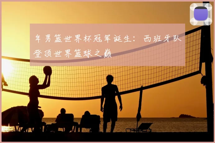 年男篮世界杯冠军诞生：西班牙队登顶世界篮球之巅