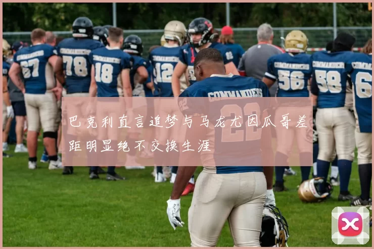 巴克利直言追梦与马龙尤因瓜哥差距明显绝不交换生涯