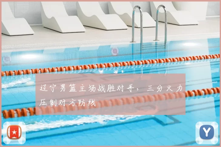 辽宁男篮主场战胜对手，三分火力压制对方防线