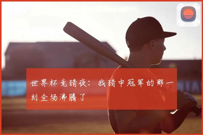 世界杯竞猜夜：我猜中冠军的那一刻全场沸腾了