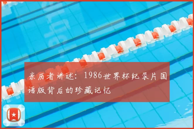 亲历者讲述：1986世界杯纪录片国语版背后的珍藏记忆