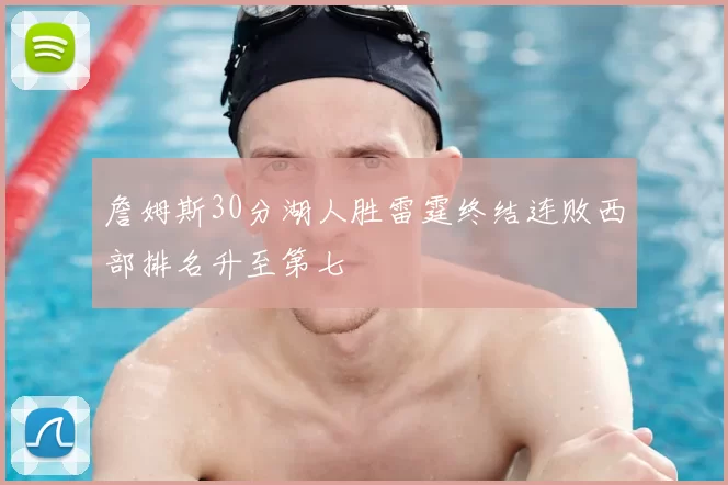 詹姆斯30分湖人胜雷霆终结连败西部排名升至第七