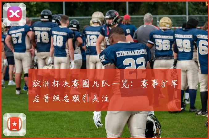 欧洲杯决赛圈几队一览：赛事扩军后晋级名额引关注
