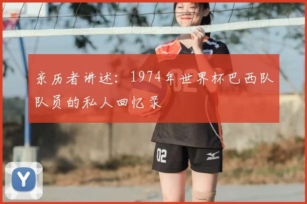 亲历者讲述：1974年世界杯巴西队队员的私人回忆录