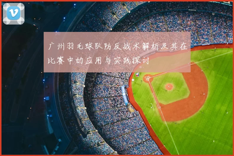 广州羽毛球队防反战术解析及其在比赛中的应用与实践探讨