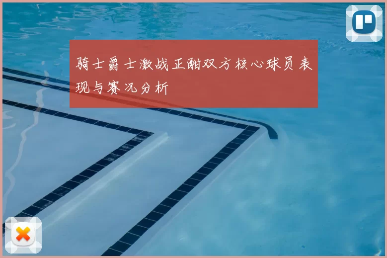骑士爵士激战正酣双方核心球员表现与赛况分析