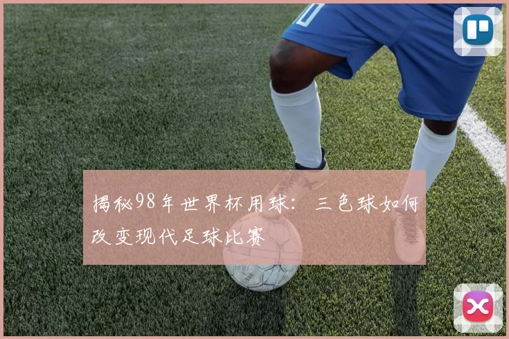 揭秘98年世界杯用球：三色球如何改变现代足球比赛