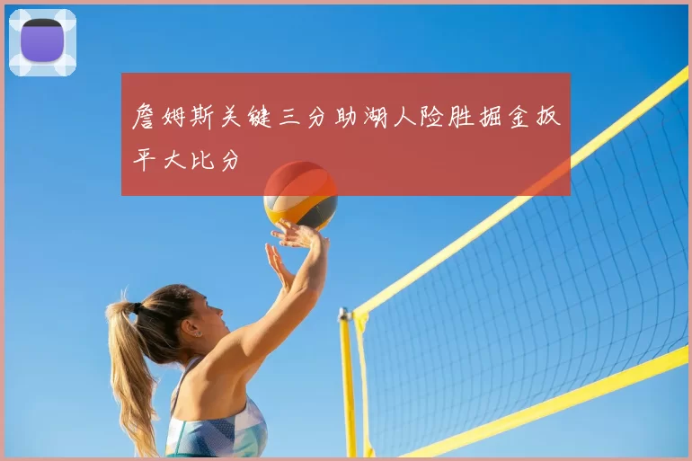 詹姆斯关键三分助湖人险胜掘金扳平大比分