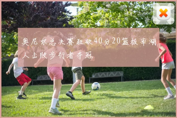 奥尼尔总决赛狂砍40分20篮板率湖人击败步行者夺冠