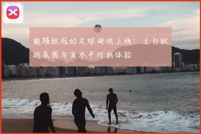 能踢欧冠的足球游戏上线：主打欧战氛围与高水平对抗体验