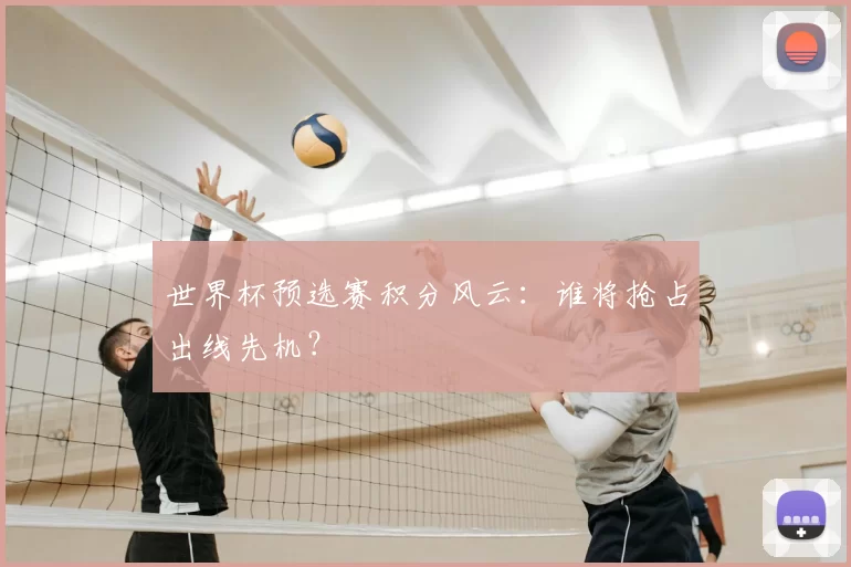 世界杯预选赛积分风云：谁将抢占出线先机？