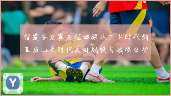 雷霆季后赛历程回顾从三少时代到亚历山大时代关键战役与战绩分析