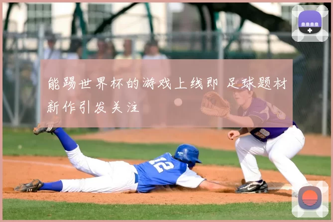 能踢世界杯的游戏上线即 足球题材新作引发关注