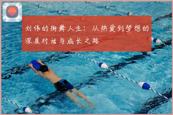 刘伟的街舞人生：从热爱到梦想的深度对话与成长之路