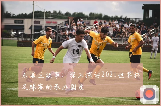 东道主故事：深入探访2021世界杯足球赛的承办国度