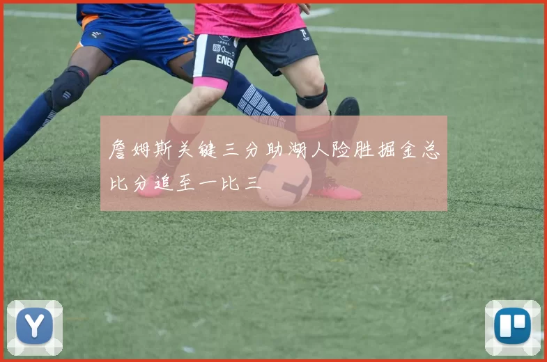 詹姆斯关键三分助湖人险胜掘金总比分追至一比三