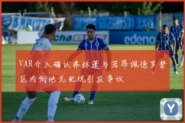 VAR介入确认弗林蓬与若昂佩德罗禁区内倒地无犯规引发争议