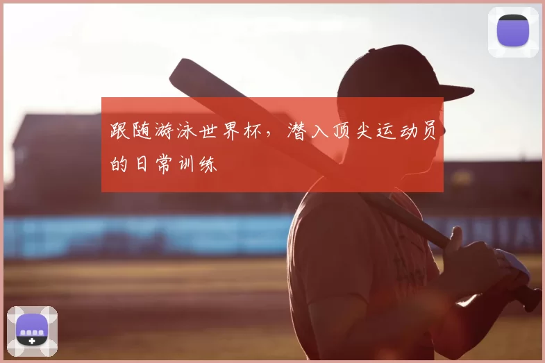跟随游泳世界杯，潜入顶尖运动员的日常训练