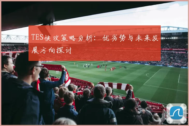 TES快攻策略分析：优劣势与未来发展方向探讨
