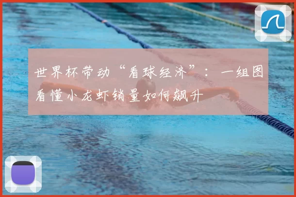世界杯带动“看球经济”:一组图看懂小龙虾销量如何飙升