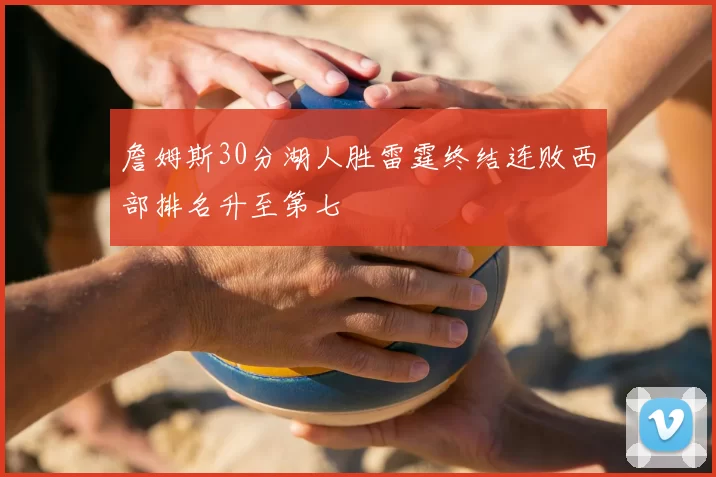 詹姆斯30分湖人胜雷霆终结连败西部排名升至第七
