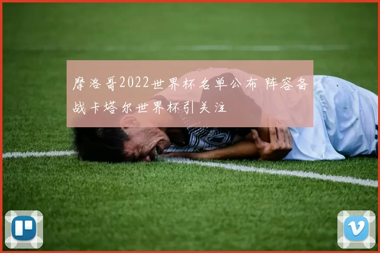 摩洛哥2022世界杯名单公布 阵容备战卡塔尔世界杯引关注