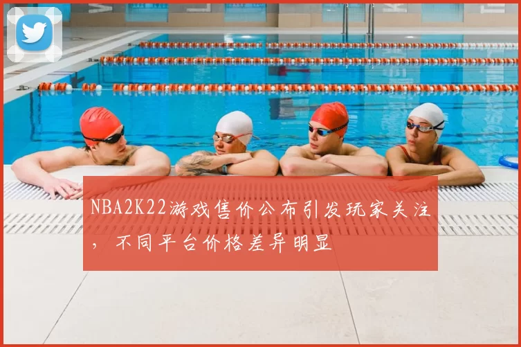 NBA2K22游戏售价公布引发玩家关注，不同平台价格差异明显