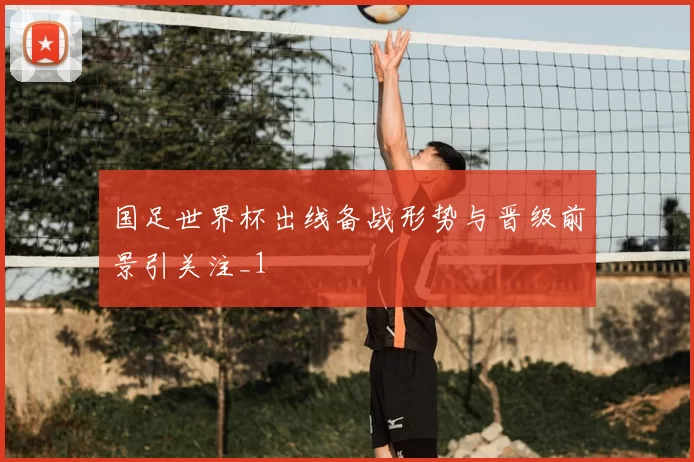 国足世界杯出线备战形势与晋级前景引关注_1