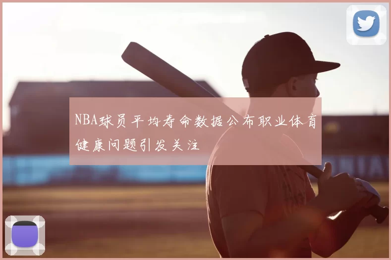 NBA球员平均寿命数据公布职业体育健康问题引发关注
