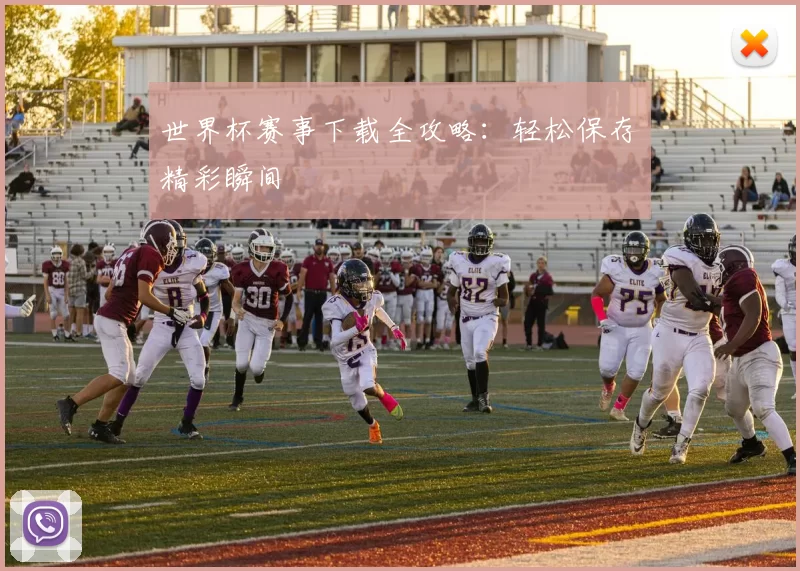 世界杯赛事下载全攻略:轻松保存精彩瞬间