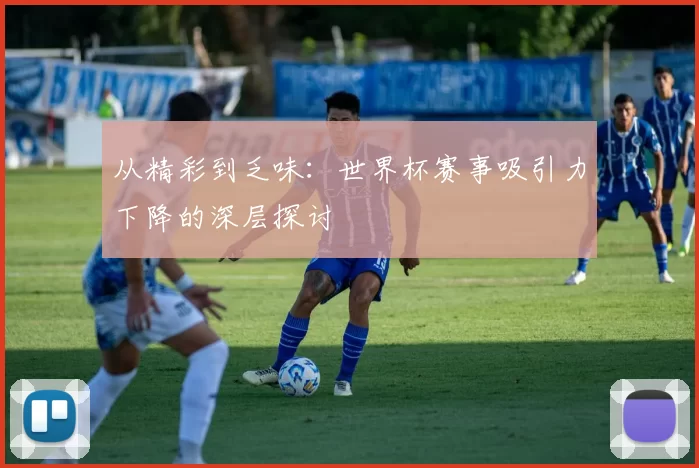 从精彩到乏味：世界杯赛事吸引力下降的深层探讨