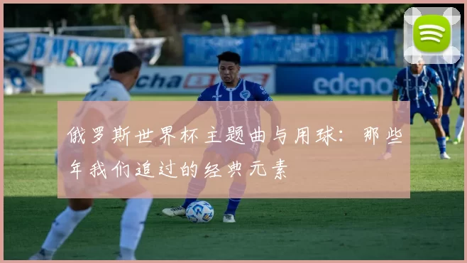 俄罗斯世界杯主题曲与用球：那些年我们追过的经典元素