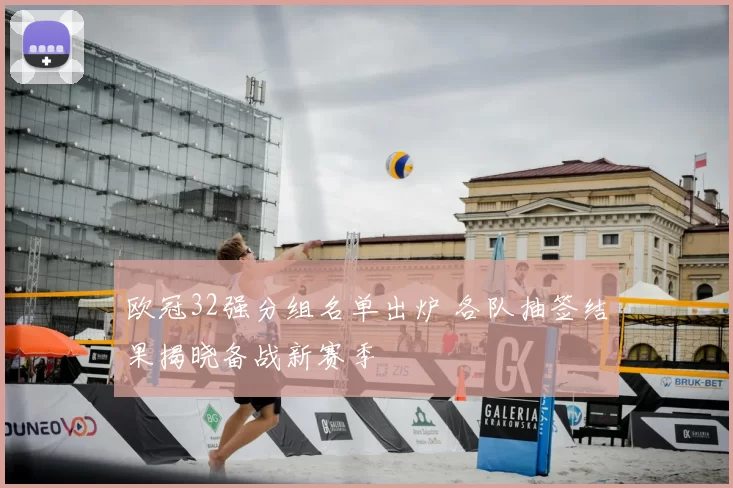 欧冠32强分组名单出炉 各队抽签结果揭晓备战新赛季