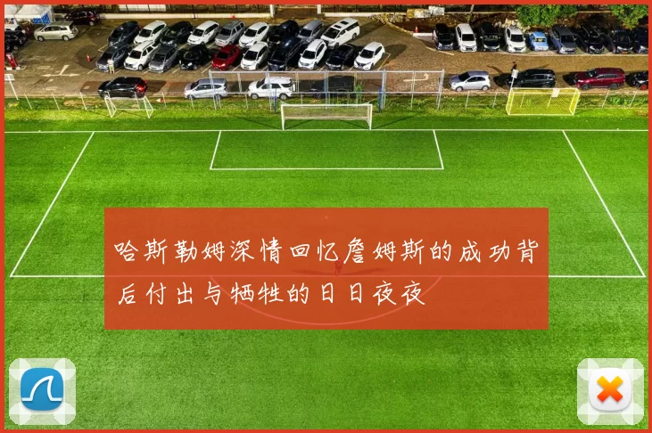 哈斯勒姆深情回忆詹姆斯的成功背后付出与牺牲的日日夜夜