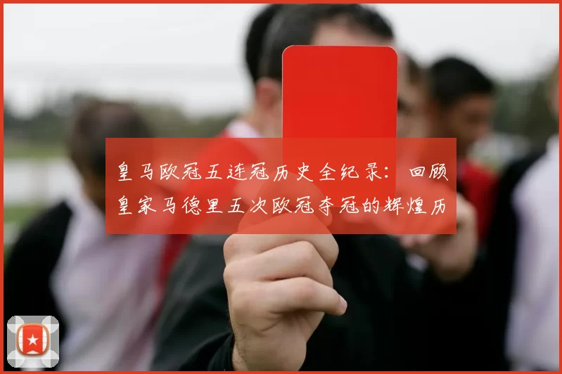 皇马欧冠五连冠历史全纪录：回顾皇家马德里五次欧冠夺冠的辉煌历程