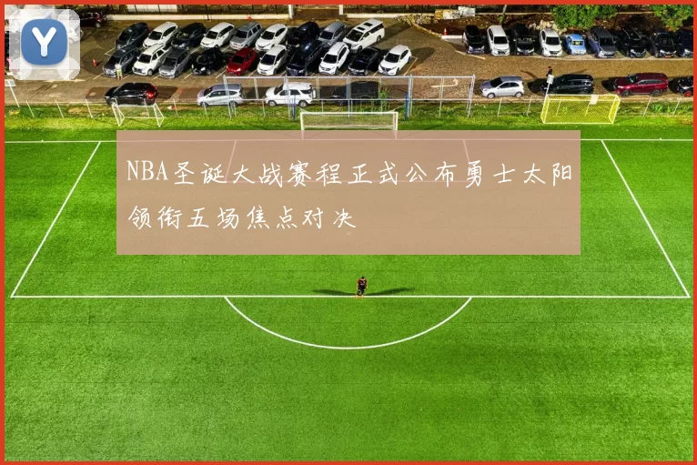 NBA圣诞大战赛程正式公布勇士太阳领衔五场焦点对决