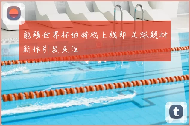 能踢世界杯的游戏上线即 足球题材新作引发关注
