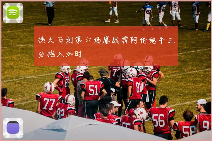热火马刺第六场鏖战雷阿伦绝平三分拖入加时
