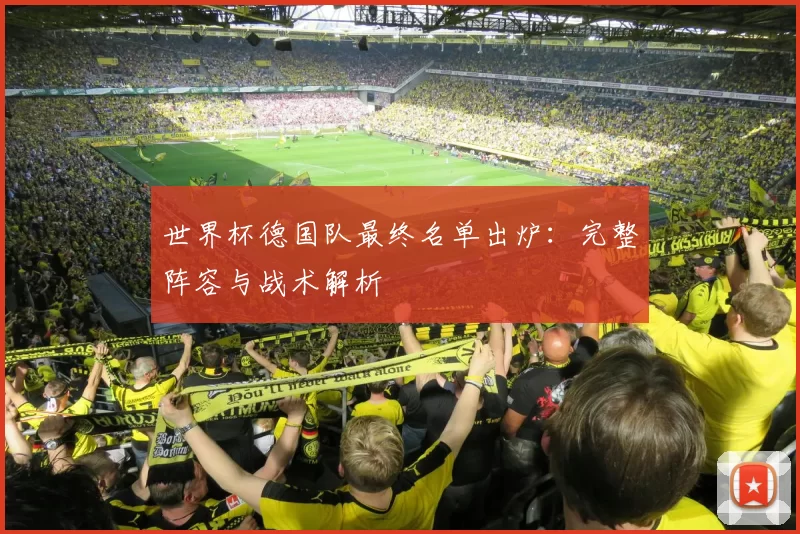 世界杯德国队最终名单出炉：完整阵容与战术解析